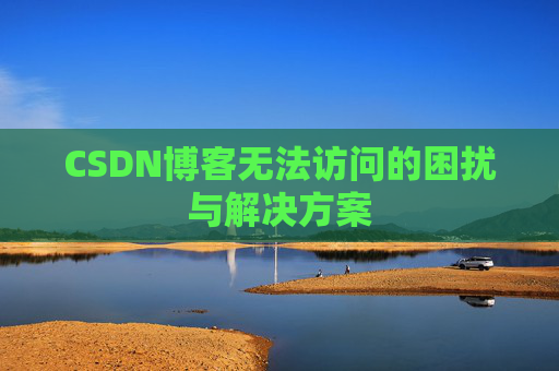 CSDN博客无法访问的困扰与解决方案 CSDN博客无法访问的困扰与解决方案